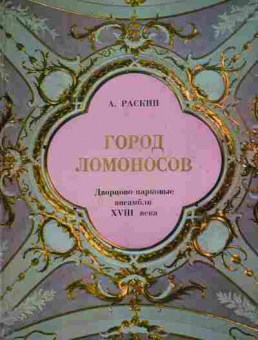 Книга Раскин А. Город Ломоносова Дворцово-парковые ансамбли XVIII века, 11-5686, Баград.рф